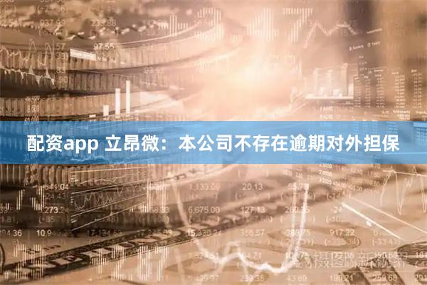 配资app 立昂微：本公司不存在逾期对外担保