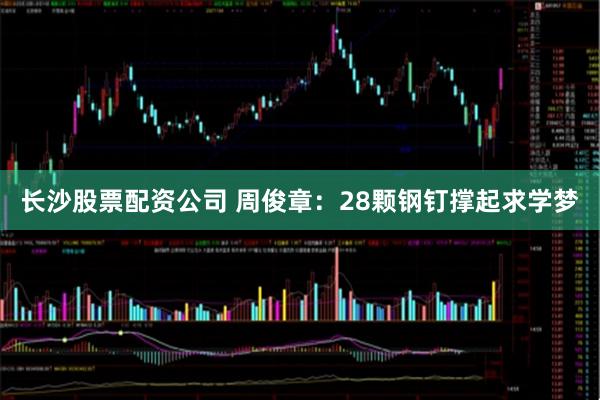 长沙股票配资公司 周俊章：28颗钢钉撑起求学梦