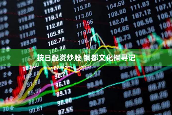 按日配资炒股 铜都文化探寻记